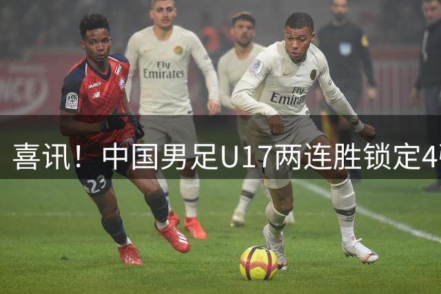 喜讯！中国男足U17两连胜锁定4强：1-0毕尔巴鄂竞技，3-2阿森纳，世界杯可期
